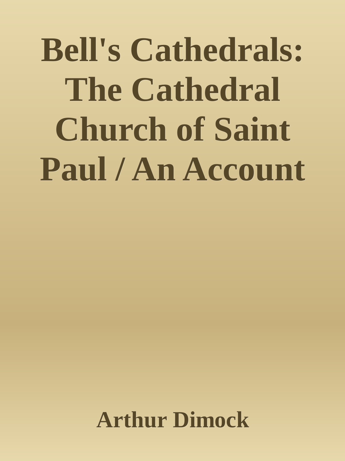 Bell's Cathedrals Series: The Cathedral Church of Saint Paul; An Account of the Old and New Buildings With a Short Historical Sketch